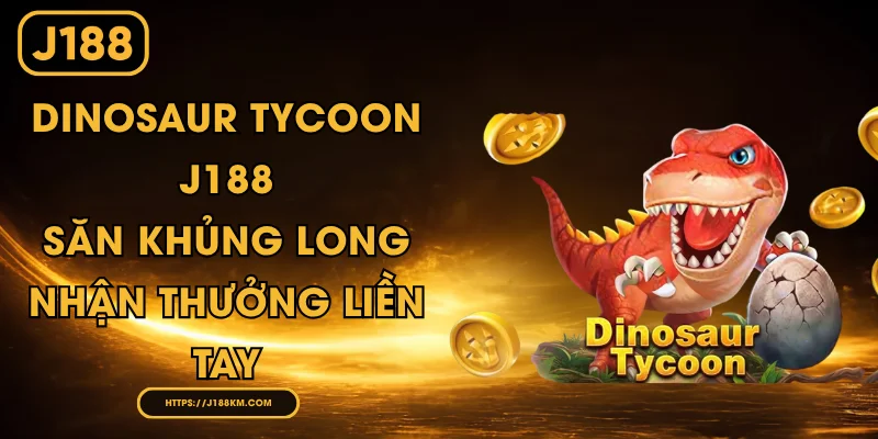 Dinosaur Tycoon J188 - Săn Khủng Long Nhận Thưởng Liền Tay