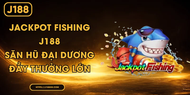 Jackpot Fishing J188 - Săn Hũ Đại Dương Đầy Thưởng Lớn