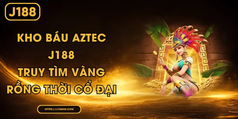 Kho Báu Aztec J188 - Truy Tìm Vàng Rồng Thời Cổ Đại